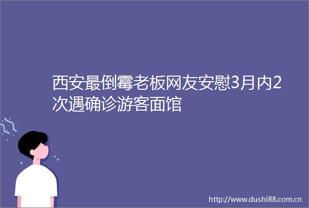 西安最倒霉老板网友安慰3月内2次遇确诊游客面馆