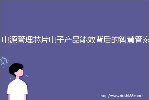 电源管理芯片电子产品能效背后的智慧管家