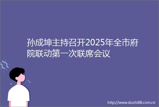 孙成坤主持召开2025年全市府院联动第一次联席会议