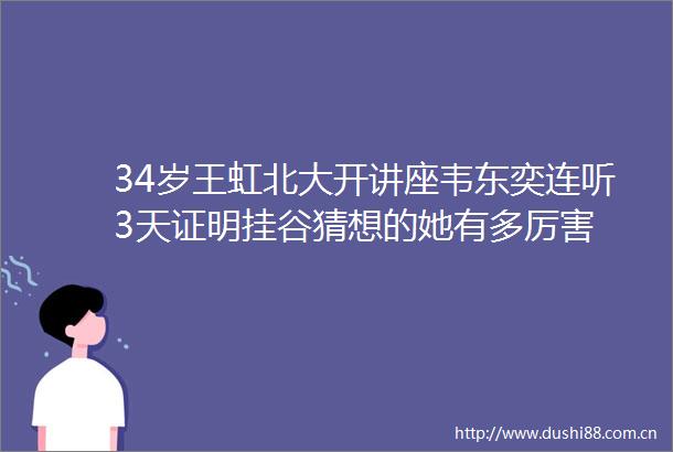 34岁王虹北大开讲座韦东奕连听3天证明挂谷猜想的她有多厉害