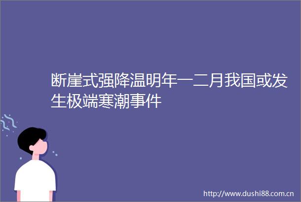 断崖式强降温明年一二月我国或发生极端寒潮