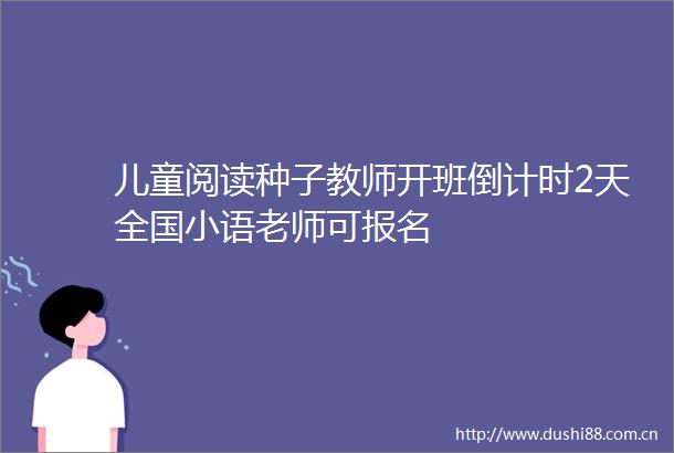 儿童阅读种子教师开班倒计时2天全国小语老师可报名