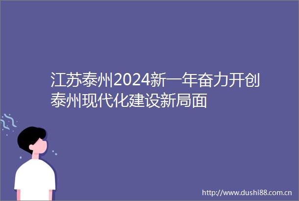 江苏泰州2024新一年奋力开创泰州现代化建设新局面