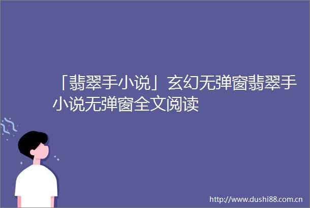 「翡翠手小说」玄幻无弹窗翡翠手小说无弹窗全文阅读