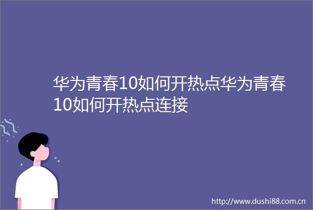 华为青春10如何开热点华为青春10如何开热点连接