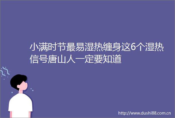 小满时节最易湿热缠身这6个湿热信号唐山人一定要知道