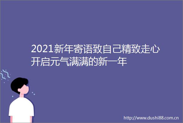 2021新年寄语致自己精致走心开启元气满满的新一年