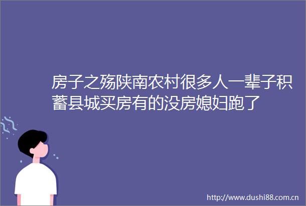 房子之殇陕南农村很多人一辈子积蓄县城买房有的没房媳妇跑了