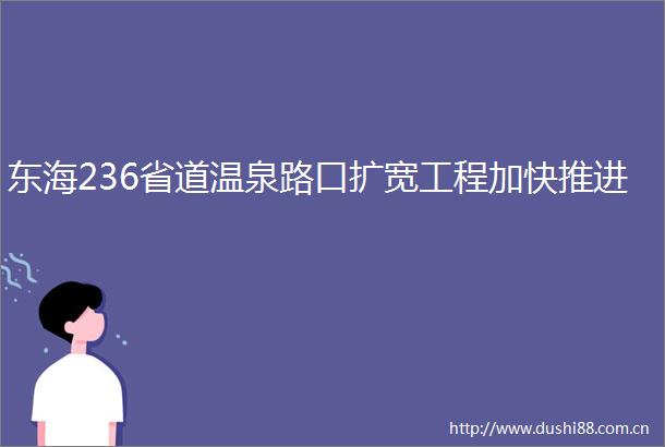 东海236省道温泉路口扩宽工程加快推进