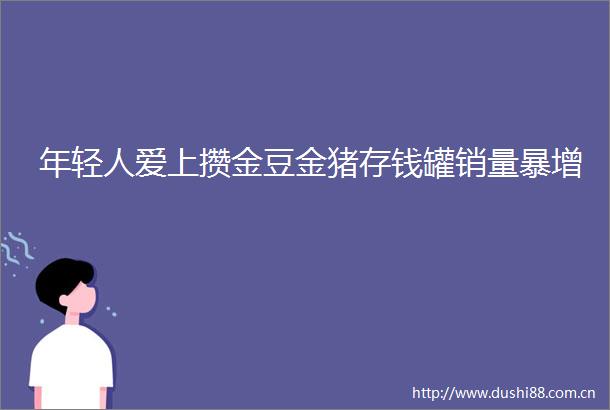 年轻人爱上攒金豆金猪存钱罐销量暴增