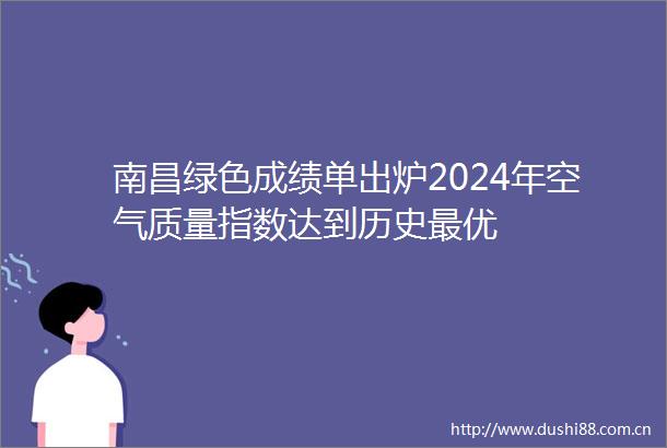 南昌绿色成绩单出炉2024年空气质量指数达到历史最优