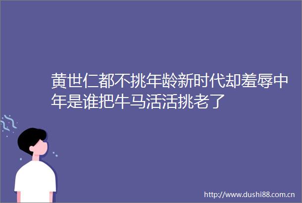 黄世仁都不挑年龄新时代却羞辱中年是谁把牛马活活挑老了
