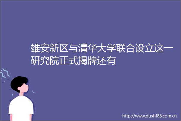 雄安新区与清华大学联合设立这一研究院正式揭牌还有