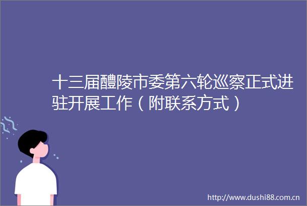 十三届醴陵市委第六轮巡察正式进驻开展工作（附联系方式）