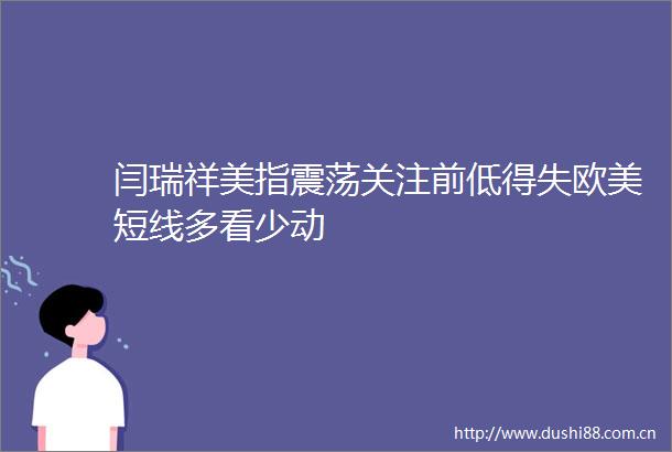 闫瑞祥美指震荡关注前低得失欧美短线多看少动
