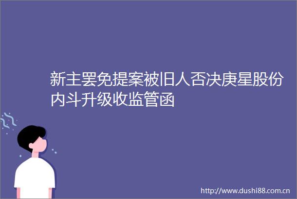 新主罢免提案被旧人否决庚星股份内斗升级收监管函