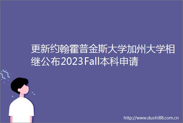 更新约翰霍普金斯大学加州大学相继公布2023Fall本科申请数据这些地方有不同helliphellip