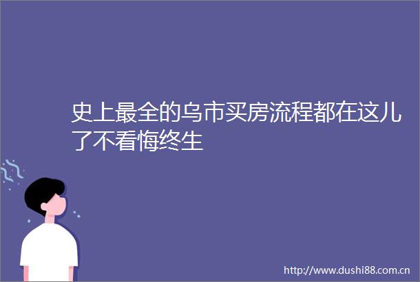 史上最全的乌市买房流程都在这儿了不看悔终生