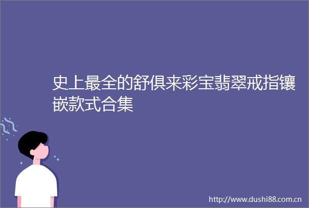 史上最全的舒俱来彩宝翡翠戒指镶嵌款式合集