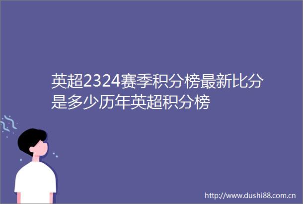 英超2324赛季积分榜最新比分是多少历年英超积分榜