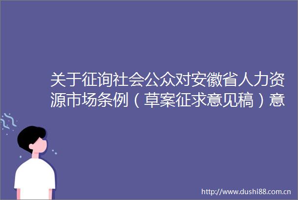 关于征询社会公众对安徽省人力资源市场条例（草案征求意见稿）意见的公告