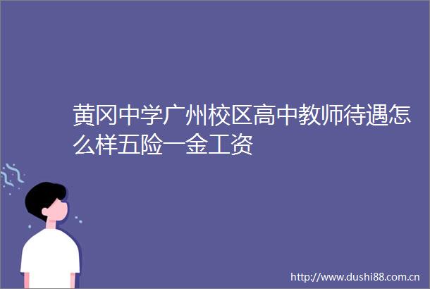 黄冈中学广州校区高中教师待遇怎么样五险一金工资