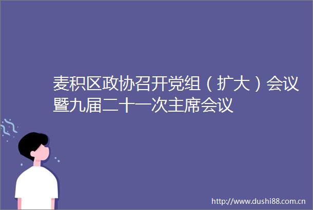 麦积区政协召开党组（扩大）会议暨九届二十一次会议