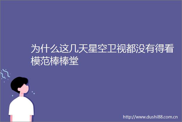 为什么这几天星空卫视都没有得看模范棒棒堂
