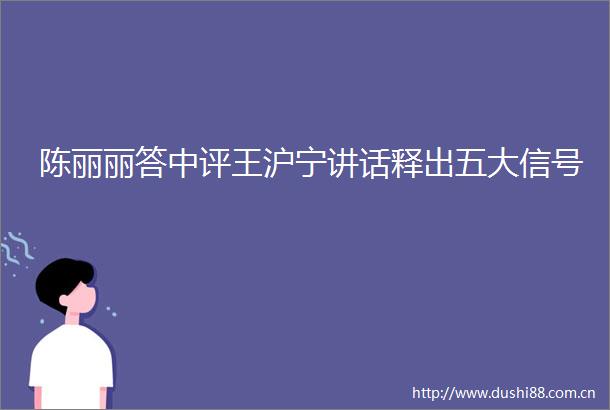 陈丽丽答中评王沪宁讲话释出五大信号