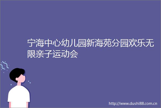 宁海中心幼儿园新海苑分园欢乐无限亲子运动会