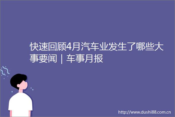 快速回顾4月汽车业发生了哪些大事要闻｜车事月报