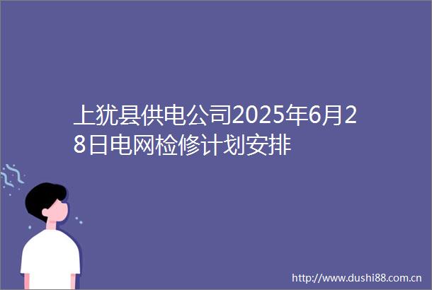 上犹县供电公司2025年6月28日电网检修计划安排