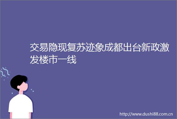交易隐现复苏迹象成都出台新政激发楼市一线