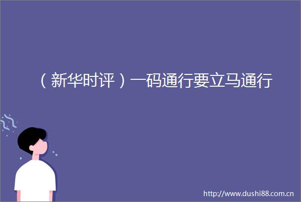 （新华时评）一码通行要立马通行