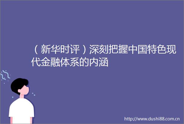 （新华时评）深刻把握特色现代金融体系的内涵