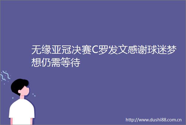 无缘亚冠决赛C罗发文感谢球迷梦想仍需等待