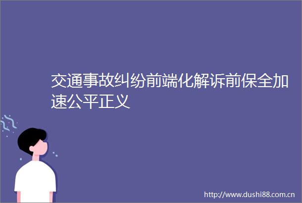 交通事故前端化解诉前保全加速公平正义