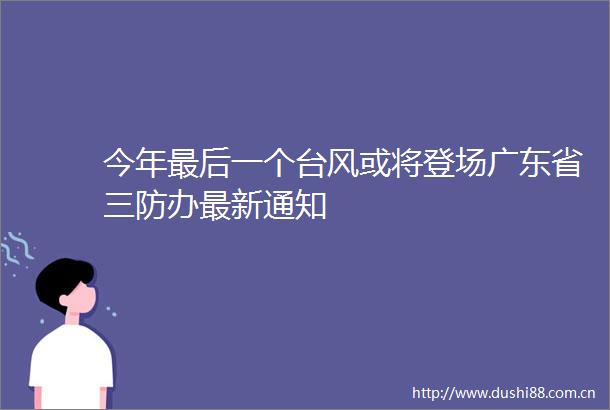 今年最后一个台风或将登场广东省三防办最新通知