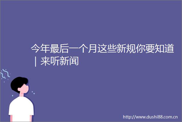 今年最后一个月这些新规你要知道｜来听新闻