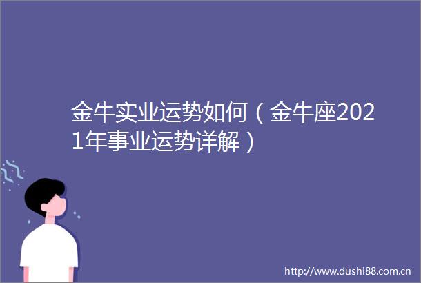金牛实业运势如何（金牛座2021年事业运势详解）