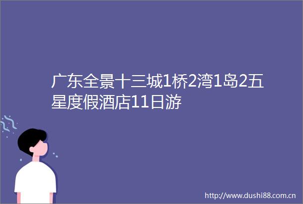广东全景十三城1桥2湾1岛2五星度假酒店11日游