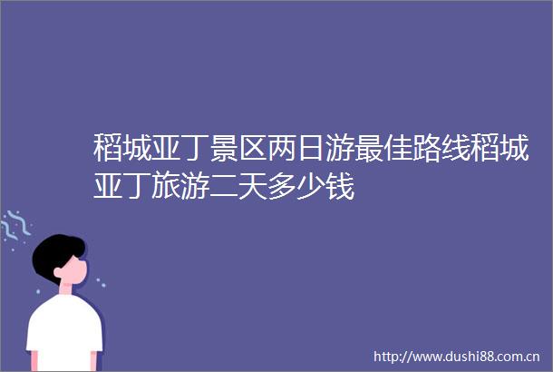 稻城亚丁景区两日游最佳路线稻城亚丁旅游二天多少钱