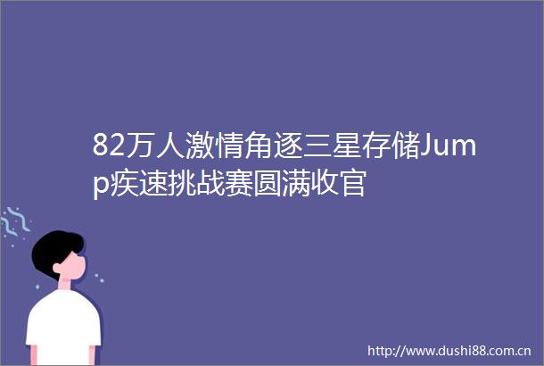 82万人角逐三星存储Jump疾速挑战赛圆满收官
