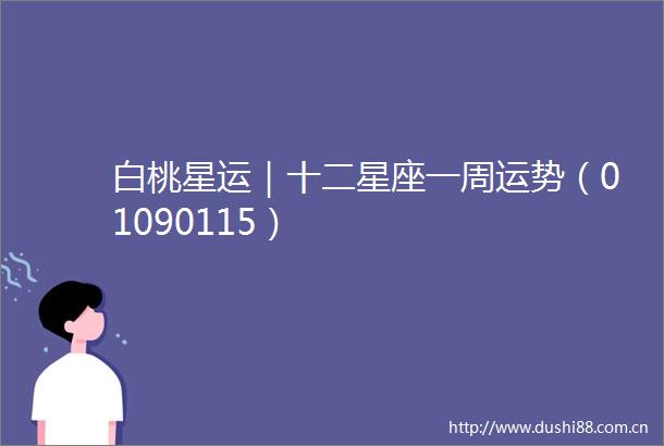 白桃星运｜十二星座一周运势（01090115）