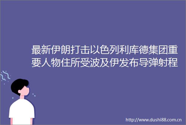 最新伊朗打击以色列利库德集团重要人物住所受波及伊发布导弹射程内美军基地地图哈梅内伊任命新陆军总司令