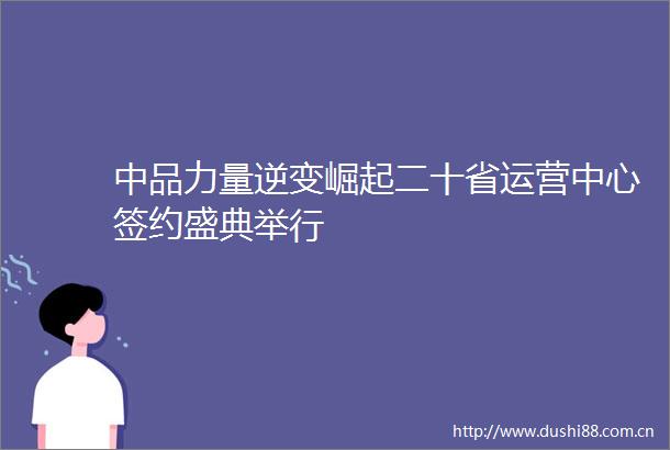 中品力量逆变崛起二十省运营中心签约盛典举行