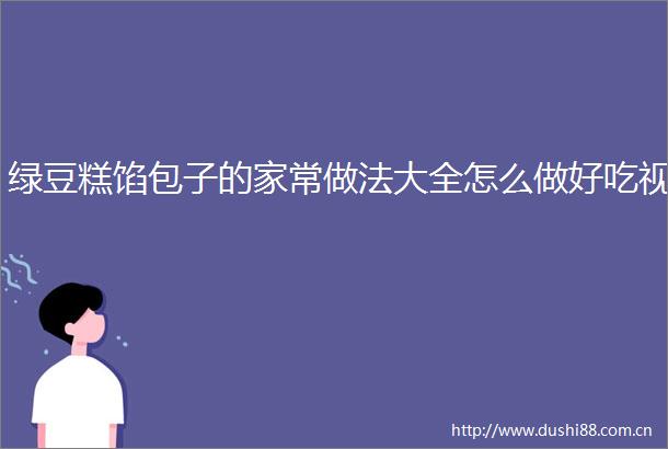 绿豆糕馅包子的家常做法大全怎么做好吃视