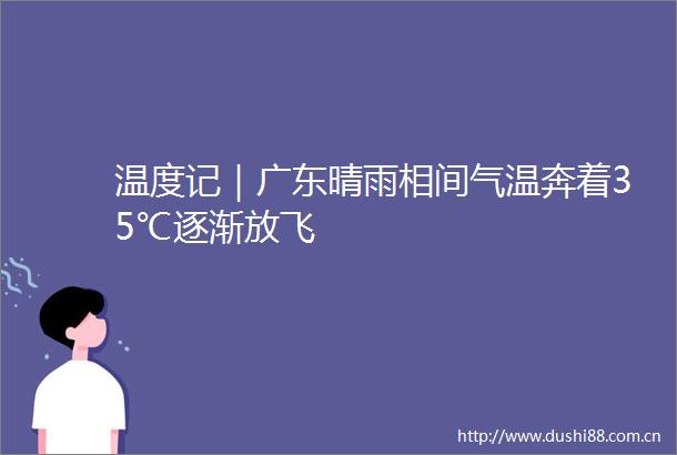 温度记｜广东晴雨相间气温奔着35℃逐渐放飞