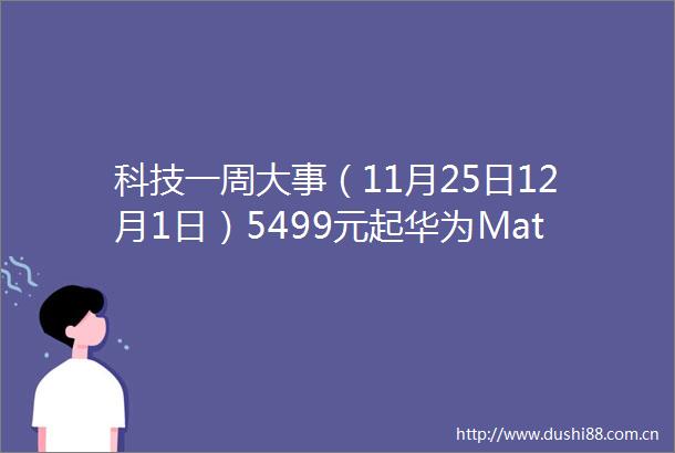 科技一周大事（11月25日12月1日）5499元起华为Mate70系列手机发布2025蛇年央视春晚官宣REDMIK80系列新品发布