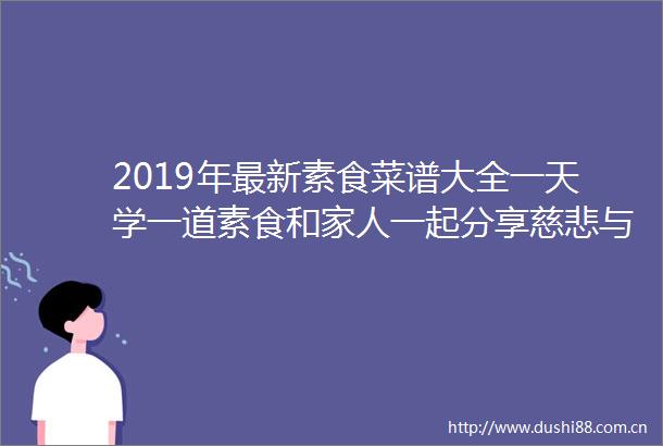 2019年最新素食菜谱大全一天学一道素食和家人一起分享慈悲与健康